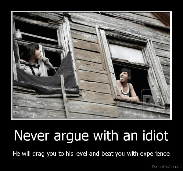 demotivation-us_never-argue-with-an-idiot-he-will-drag-you-to-his-level-and-beat-you-with-experience_130175376686.jpg